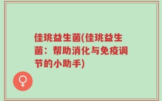 佳珧益生菌(佳珧益生菌：帮助消化与免疫调节的小助手)