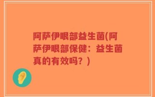 阿萨伊眼部益生菌(阿萨伊眼部保健：益生菌真的有效吗？)