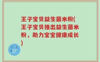 王子宝贝益生菌米粉(王子宝贝推出益生菌米粉，助力宝宝健康成长)