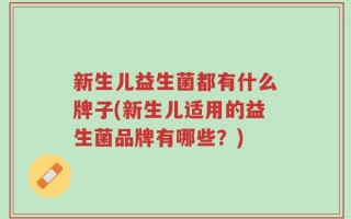 新生儿益生菌都有什么牌子(新生儿适用的益生菌品牌有哪些？)