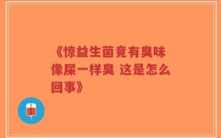 《惊益生菌竟有臭味 像屎一样臭 这是怎么回事》