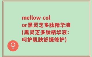 mellow color黑灵芝多肽精华液(黑灵芝多肽精华液：呵护肌肤舒缓修护)