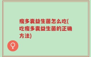 瘦多囊益生菌怎么吃(吃瘦多囊益生菌的正确方法)