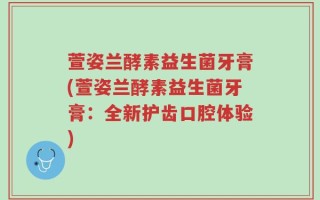 萱姿兰酵素益生菌牙膏(萱姿兰酵素益生菌牙膏：全新护齿口腔体验)