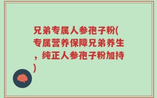 兄弟专属人参孢子粉(专属营养保障兄弟养生，纯正人参孢子粉加持)
