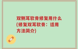 双侧耳软骨修复用什么(修复双耳软骨：适用方法简介)