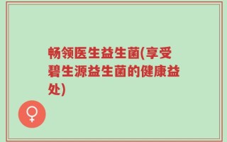 畅领医生益生菌(享受碧生源益生菌的健康益处)