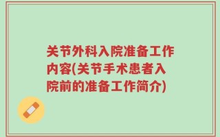 关节外科入院准备工作内容(关节手术患者入院前的准备工作简介)