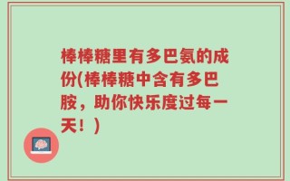 棒棒糖里有多巴氨的成份(棒棒糖中含有多巴胺，助你快乐度过每一天！)