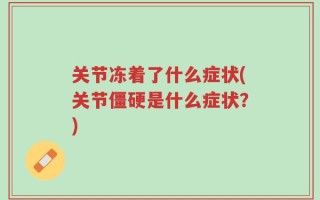 关节冻着了什么症状(关节僵硬是什么症状？)
