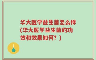 华大医学益生菌怎么样(华大医学益生菌的功效和效果如何？)