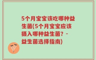 5个月宝宝该吃哪种益生菌(5个月宝宝应该摄入哪种益生菌？- 益生菌选择指南)