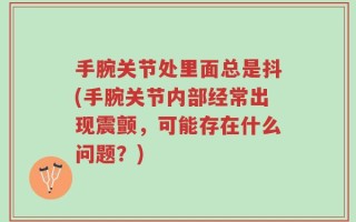 手腕关节处里面总是抖(手腕关节内部经常出现震颤，可能存在什么问题？)
