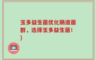 玉多益生菌优化肠道菌群，选择玉多益生菌！)