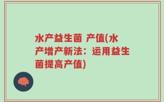 水产益生菌 产值(水产增产新法：运用益生菌提高产值)