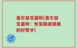 善尔益生菌粉(善尔益生菌粉：恢复肠道健康的好帮手)