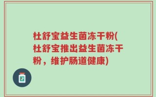 杜舒宝益生菌冻干粉(杜舒宝推出益生菌冻干粉，维护肠道健康)