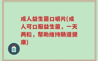 成人益生菌口嚼片(成人可口服益生菌，一天两粒，帮助维持肠道健康)
