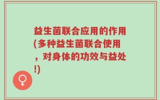 益生菌联合应用的作用(多种益生菌联合使用，对身体的功效与益处!)