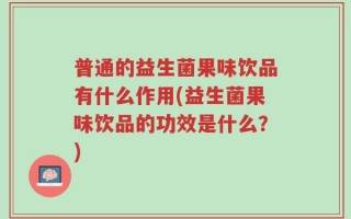 普通的益生菌果味饮品有什么作用(益生菌果味饮品的功效是什么？)