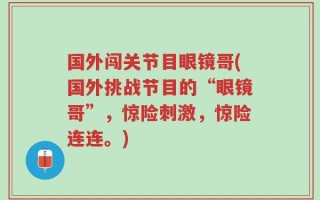 国外闯关节目眼镜哥(国外挑战节目的“眼镜哥”，惊险刺激，惊险连连。)