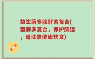 益生菌多肽酵素复合(菌酵多复合，保护肠道，请注意健康饮食)