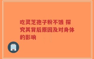 吃灵芝孢子粉不饿 探究其背后原因及对身体的影响
