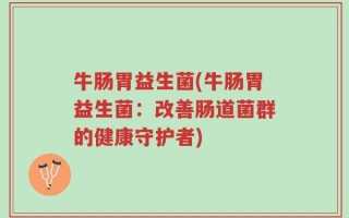 牛肠胃益生菌(牛肠胃益生菌：改善肠道菌群的健康守护者)