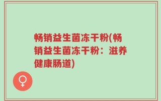 畅销益生菌冻干粉(畅销益生菌冻干粉：滋养健康肠道)