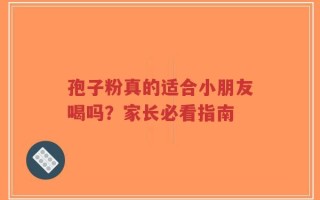 孢子粉真的适合小朋友喝吗？家长必看指南