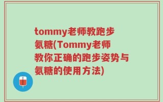 tommy老师教跑步氨糖(Tommy老师教你正确的跑步姿势与氨糖的使用方法)