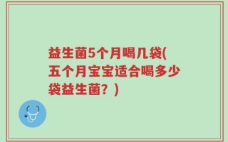 益生菌5个月喝几袋(五个月宝宝适合喝多少袋益生菌？)