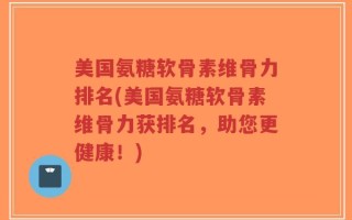 美国氨糖软骨素维骨力排名(美国氨糖软骨素维骨力获排名，助您更健康！)