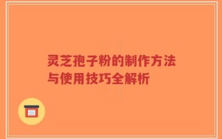 灵芝孢子粉的制作方法与使用技巧全解析
