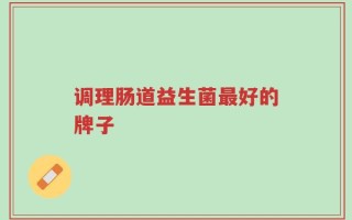 调理肠道益生菌最好的牌子