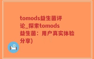 tomods益生菌评论_探索tomods益生菌：用户真实体验分享)
