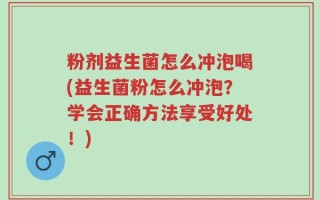 粉剂益生菌怎么冲泡喝(益生菌粉怎么冲泡？学会正确方法享受好处！)