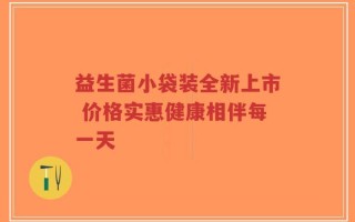 益生菌小袋装全新上市 价格实惠健康相伴每一天