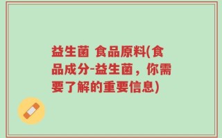 益生菌 食品原料(食品成分-益生菌，你需要了解的重要信息)