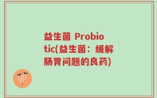 益生菌 Probiotic(益生菌：缓解肠胃问题的良药)