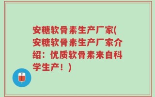 安糖软骨素生产厂家(安糖软骨素生产厂家介绍：优质软骨素来自科学生产！)