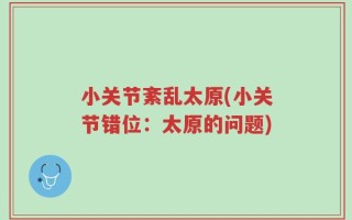 小关节紊乱太原(小关节错位：太原的问题)