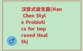 汉臣式益生菌(Han Chen Style Probiotics for Improved Health)