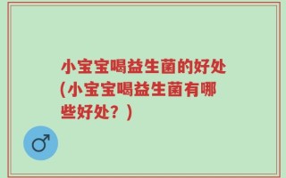 小宝宝喝益生菌的好处(小宝宝喝益生菌有哪些好处？)