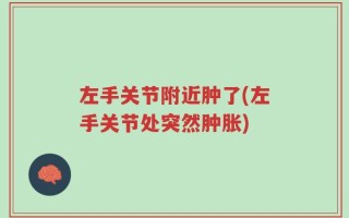 左手关节附近肿了(左手关节处突然肿胀)