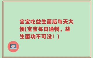 宝宝吃益生菌后每天大便(宝宝每日通畅，益生菌功不可没！)