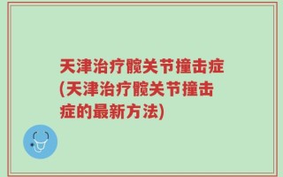 天津治疗髋关节撞击症(天津治疗髋关节撞击症的最新方法)