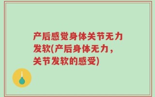 产后感觉身体关节无力发软(产后身体无力，关节发软的感受)