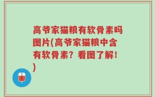 高爷家猫粮有软骨素吗图片(高爷家猫粮中含有软骨素？看图了解！)