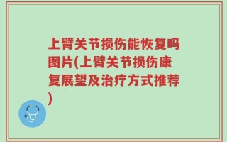 上臂关节损伤能恢复吗图片(上臂关节损伤康复展望及治疗方式推荐)